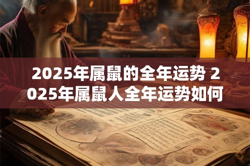 2025年属鼠的全年运势 2025年属鼠人全年运势如何