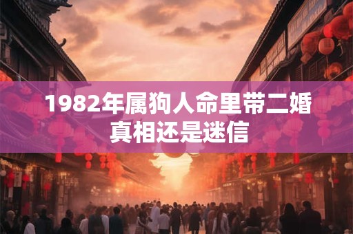 1982年属狗人命里带二婚 真相还是迷信