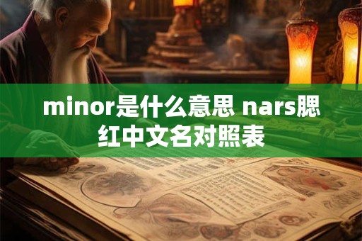 minor是什么意思 nars腮红中文名对照表