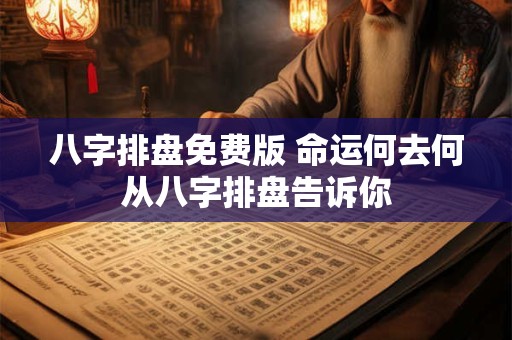 八字排盘免费版 命运何去何从八字排盘告诉你