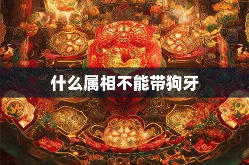 什么属相不能带狗牙