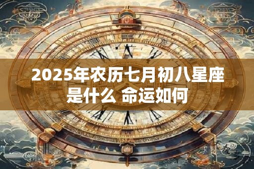 2025年农历七月初八星座是什么 命运如何