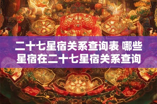二十七星宿关系查询表 哪些星宿在二十七星宿关系查询表中相互关联