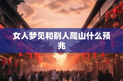 女人梦见和别人爬山什么预兆