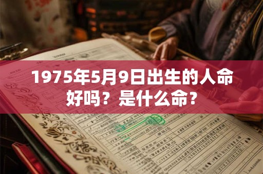 1975年5月9日出生的人命好吗？是什么命？