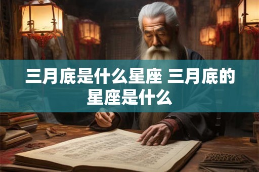 三月底是什么星座 三月底的星座是什么