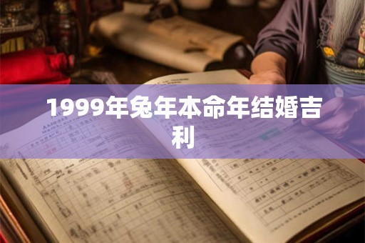 1999年兔年本命年结婚吉利