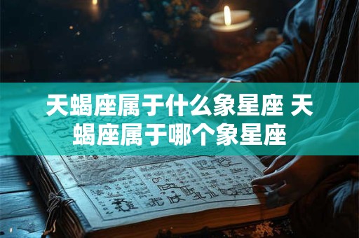 天蝎座属于什么象星座 天蝎座属于哪个象星座