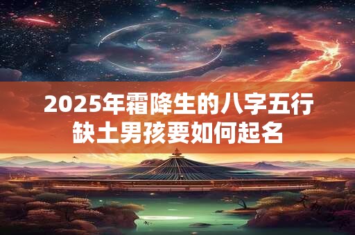 2025年霜降生的八字五行缺土男孩要如何起名