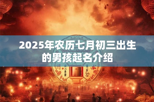 2025年农历七月初三出生的男孩起名介绍