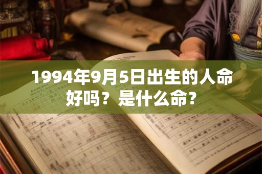 1994年9月5日出生的人命好吗？是什么命？