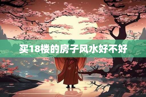 买18楼的房子风水好不好