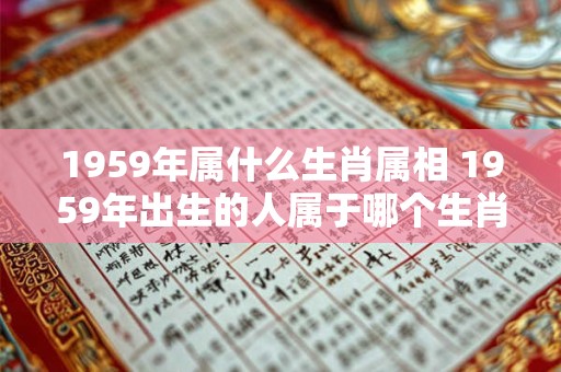 1959年属什么生肖属相 1959年出生的人属于哪个生肖