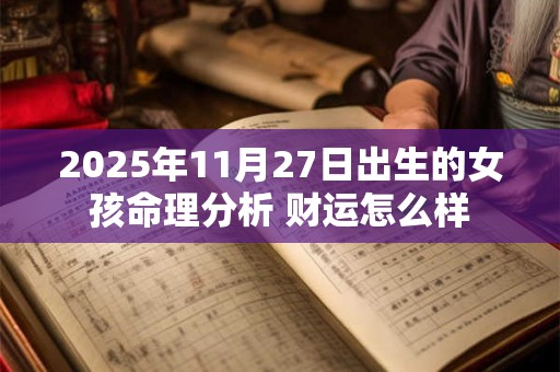 2025年11月27日出生的女孩命理分析 财运怎么样