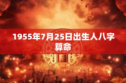1955年7月25日出生人八字算命