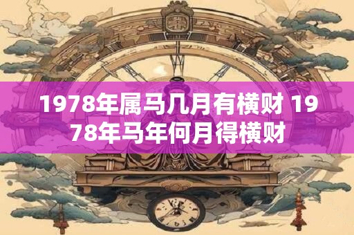 1978年属马几月有横财 1978年马年何月得横财
