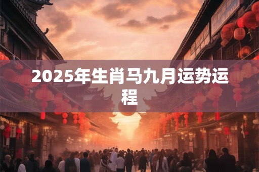 2025年生肖马九月运势运程