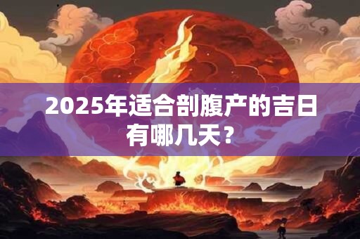 2025年适合剖腹产的吉日有哪几天？
