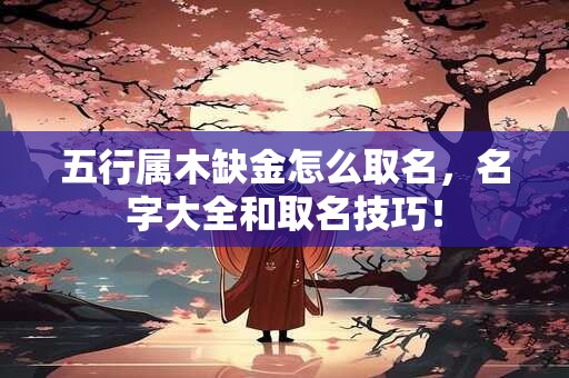 五行属木缺金怎么取名，名字大全和取名技巧！