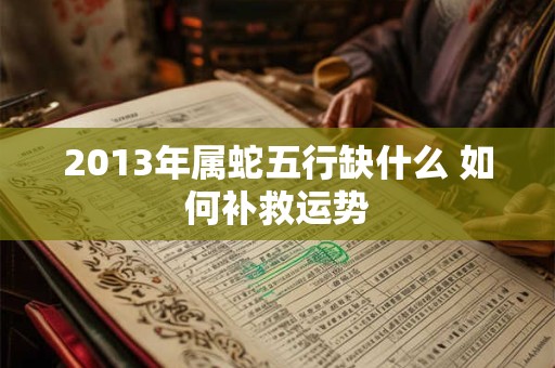 2013年属蛇五行缺什么 如何补救运势