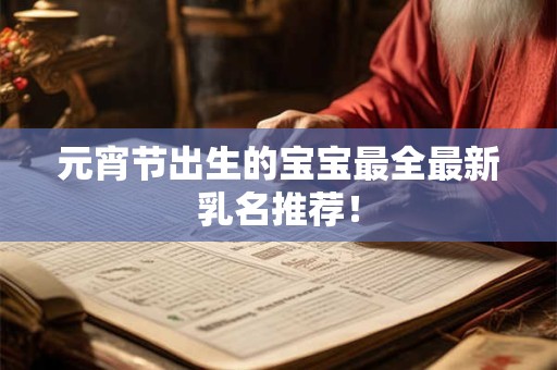 元宵节出生的宝宝最全最新乳名推荐！