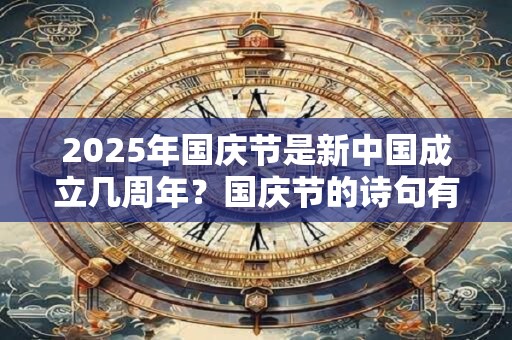 2025年国庆节是新中国成立几周年?国庆节的诗句有哪些? 2025年国庆节是新中国成立几周年?国庆节的诗句有哪些?