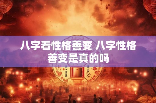 八字看性格善变 八字性格善变是真的吗