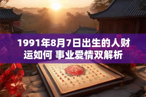 1991年8月7日出生的人财运如何 事业爱情双解析