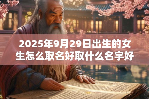 2026年9月29日出生的女生怎么取名好取什么名字好? 2026年9月29日出生的女生怎么取名好取什么名字好?