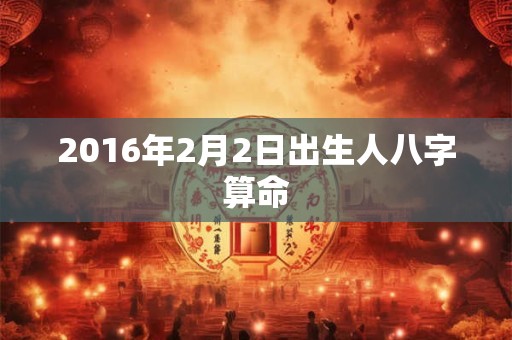 2016年2月2日出生人八字算命