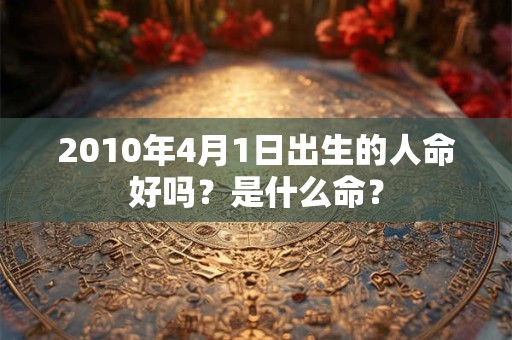 2010年4月1日出生的人命好吗?是什么命? 2010年4月1日出生的人命好吗?是什么命?
