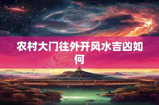 农村大门往外开风水吉凶如何
