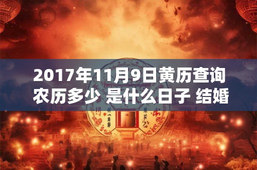2017年11月9日黄历查询 农历多少 是什么日子 结婚吉时