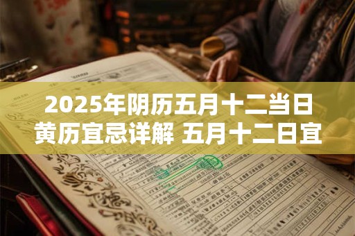 2025年阴历五月十二当日黄历宜忌详解 五月十二日宜忌内容