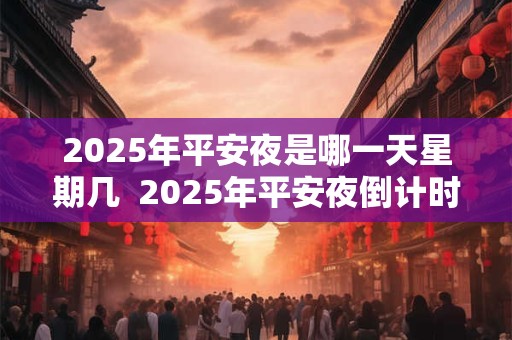 2025年平安夜是哪一天星期几  2025年平安夜倒计时