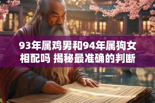 93年属鸡男和94年属狗女相配吗 揭秘最准确的判断
