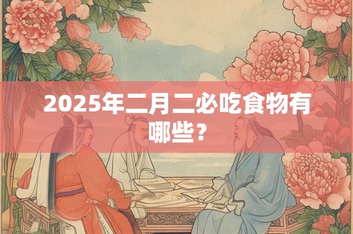 2026年二月二必吃食物有哪些？