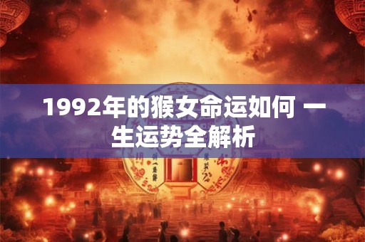1992年的猴女命运如何 一生运势全解析