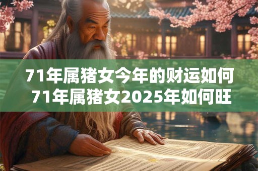 71年属猪女今年的财运如何 71年属猪女2025年如何旺财