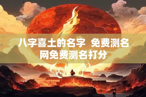 八字喜土的名字  免费测名网免费测名打分