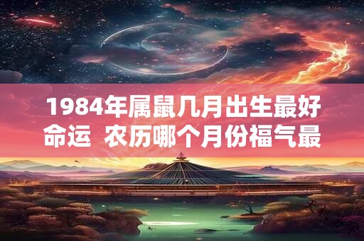 1984年属鼠几月出生最好命运  农历哪个月份福气最旺