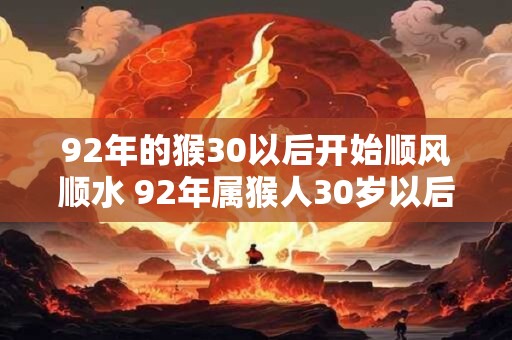 92年的猴30以后开始顺风顺水 92年属猴人30岁以后运势
