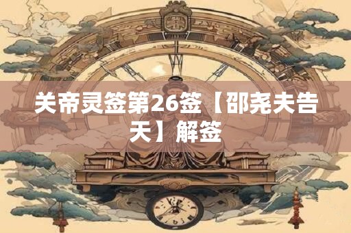 关帝灵签第26签【邵尧夫告天】解签