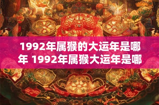 1992年属猴的大运年是哪年 1992年属猴大运年是哪一年