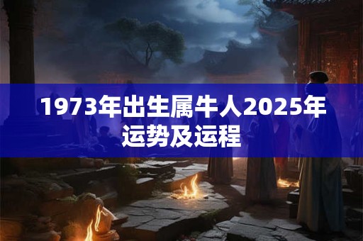 1973年出生属牛人2025年运势及运程