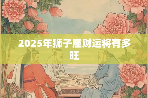 2025年狮子座财运将有多旺