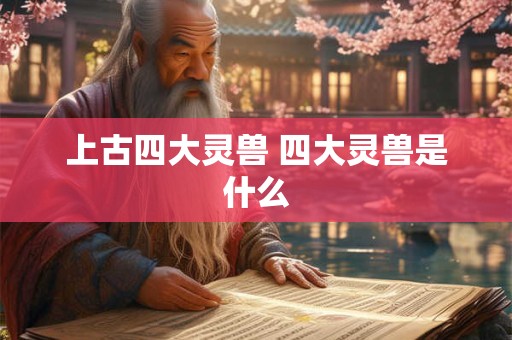 上古四大灵兽 四大灵兽是什么