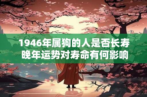 1946年属狗的人是否长寿 晚年运势对寿命有何影响