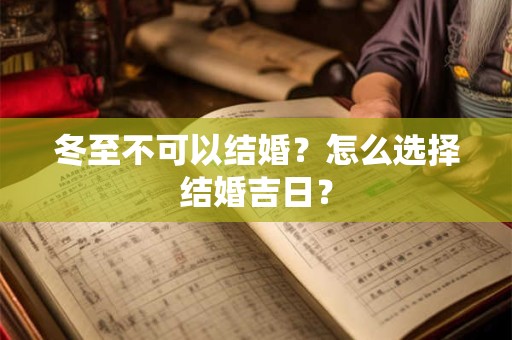 冬至不可以结婚?怎么选择结婚吉日? 冬至不可以结婚?怎么选择结婚吉日?