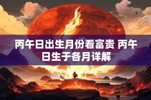 丙午日出生月份看富贵 丙午日生于各月详解